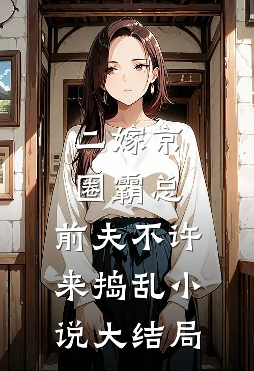 二嫁京圈霸总，前夫不许来捣乱小说大结局