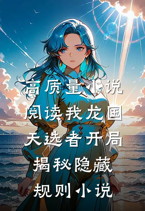 高质量小说阅读我龙国天选者开局揭秘隐藏规则小说