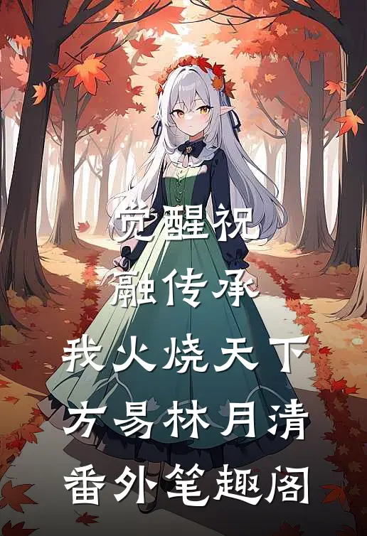 觉醒祝融传承，我火烧天下：方易林月清番外笔趣阁