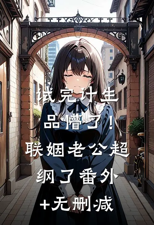 试完计生品懵了！联姻老公超纲了番外+无删减