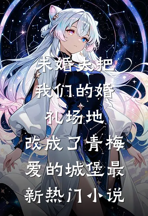 未婚夫把我们的婚礼场地，改成了青梅爱的城堡最新热门小说
