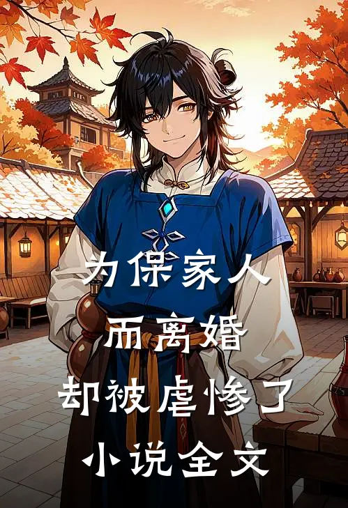 为保家人而离婚，却被虐惨了小说全文