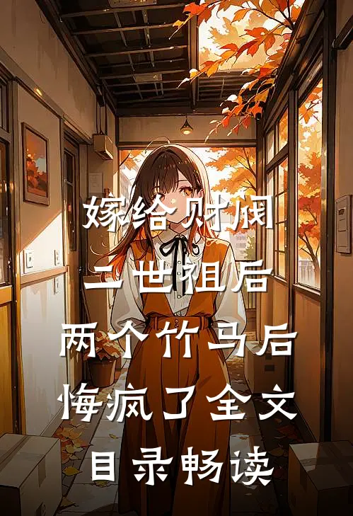 嫁给财阀二世祖后，两个竹马后悔疯了全文目录畅读