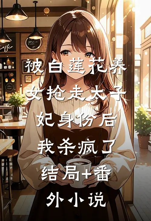 被白莲花养女抢走太子妃身份后，我杀疯了结局+番外小说