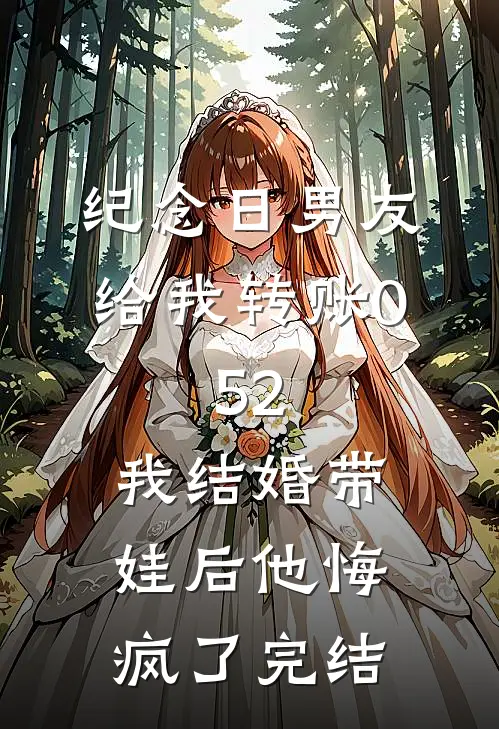 纪念日男友给我转账0.52，我结婚带娃后他悔疯了完结