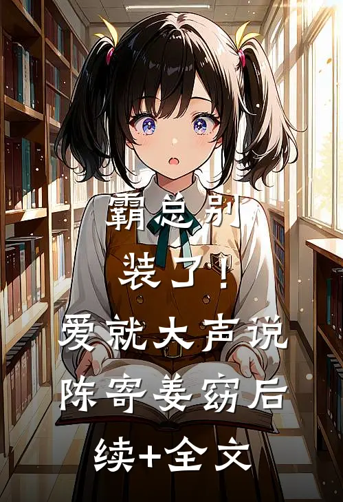 霸总别装了！爱就大声说陈寄姜窈后续+全文