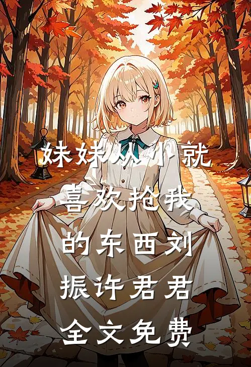 妹妹从小就喜欢抢我的东西刘振许君君全文免费