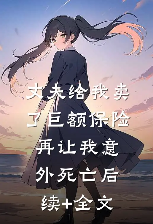丈夫给我卖了巨额保险，再让我意外死亡后续+全文