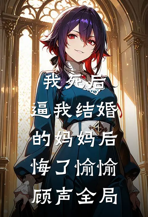 我死后，逼我结婚的妈妈后悔了愉愉顾声全局