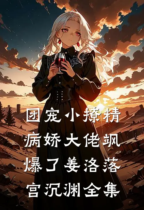 团宠小撩精：病娇大佬飒爆了姜洛落宫沉渊全集