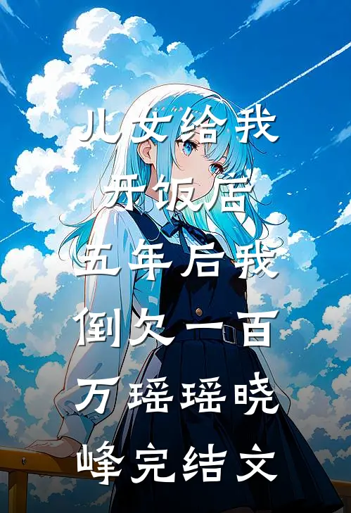 儿女给我开饭店，五年后我倒欠一百万瑶瑶晓峰完结文