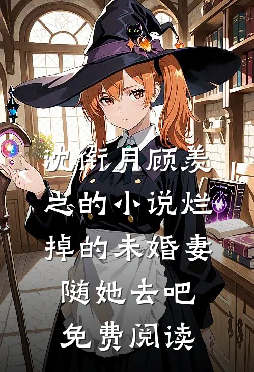 沈衔月顾羡之的小说烂掉的未婚妻，随她去吧免费阅读