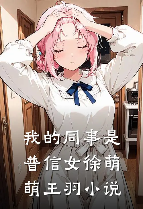 我的同事是普信女徐萌萌王羽小说