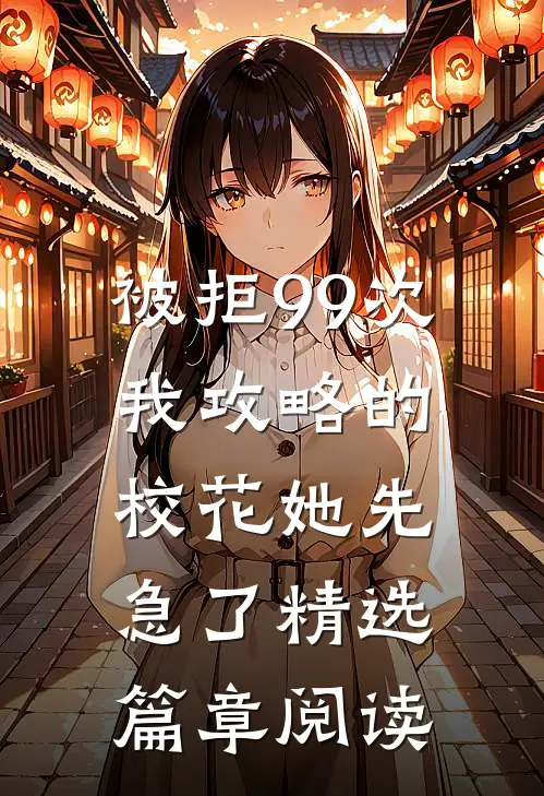 被拒99次，我攻略的校花她先急了精选篇章阅读