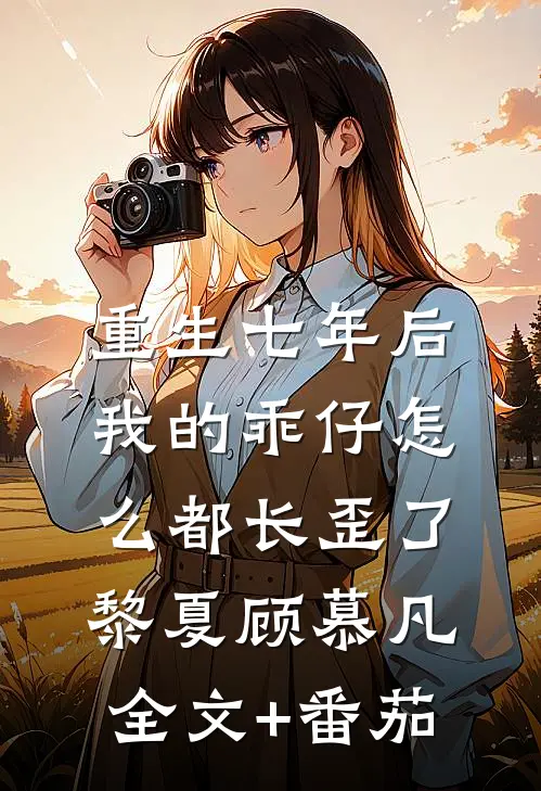 重生七年后，我的乖仔怎么都长歪了黎夏顾慕凡全文+番茄