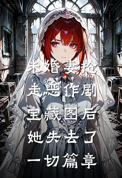 未婚妻抢走恶作剧宝藏图后，她失去了一切篇章