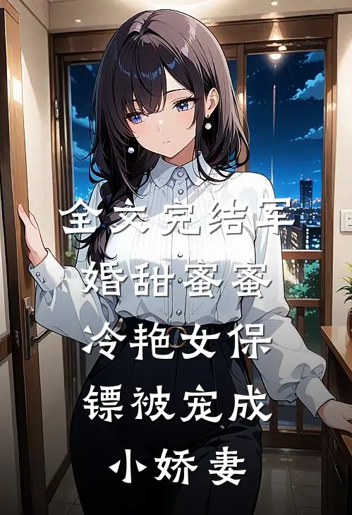 全文完结军婚甜蜜蜜：冷艳女保镖被宠成小娇妻