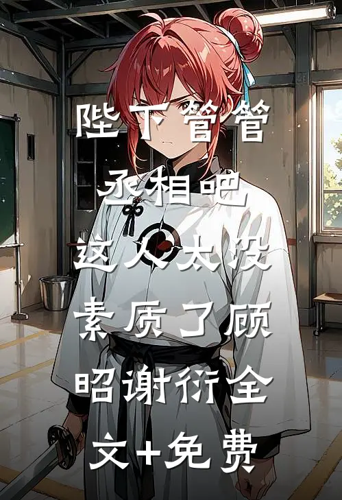 陛下管管丞相吧，这人太没素质了顾昭谢衍全文+免费