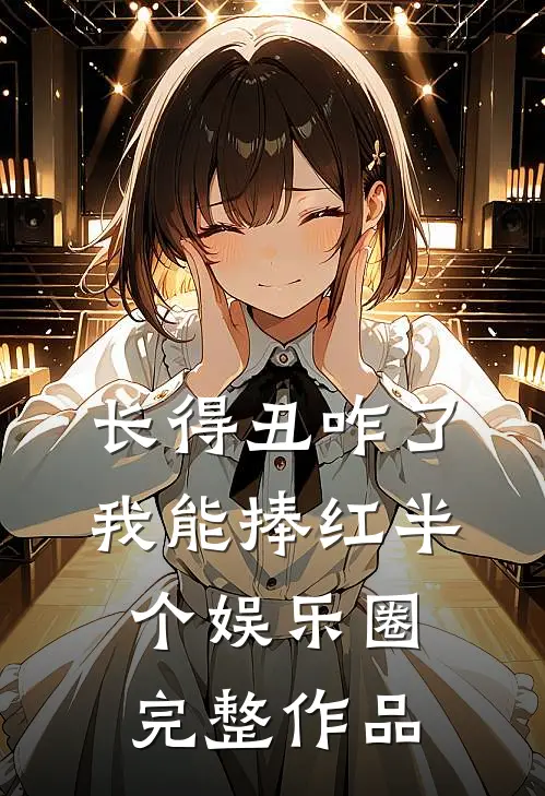 长得丑咋了，我能捧红半个娱乐圈完整作品