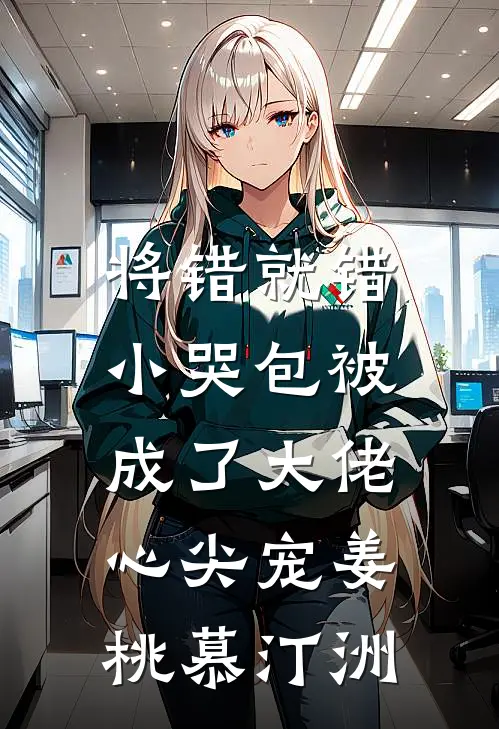 将错就错：小哭包被成了大佬心尖宠姜桃慕汀洲