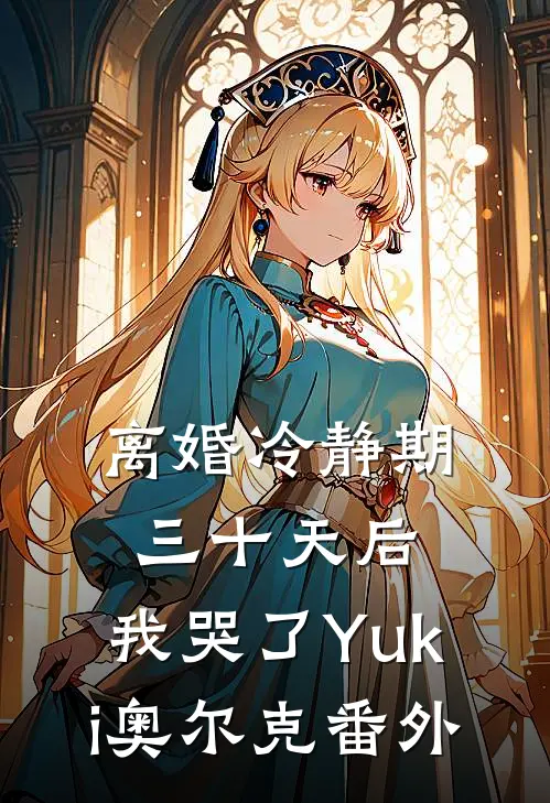 离婚冷静期三十天后，我哭了Yuki奥尔克 番外