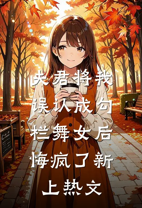 夫君将我误认成勾栏舞女后，悔疯了新上热文