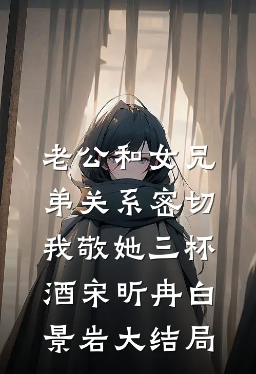 老公和女兄弟关系密切，我敬她三杯酒宋昕冉白景岩大结局