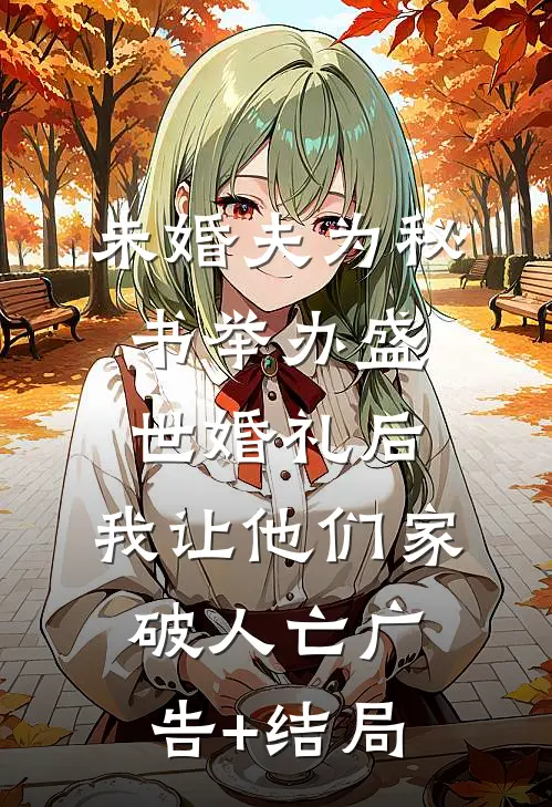 未婚夫为秘书举办盛世婚礼后，我让他们家破人亡广告+结局