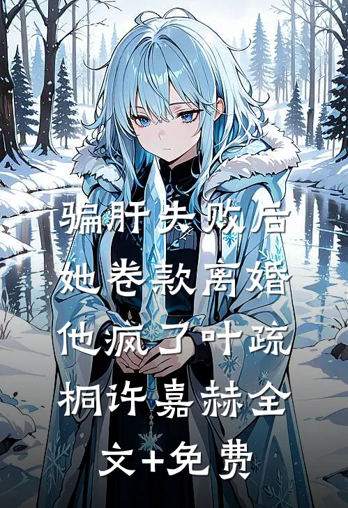 骗肝失败后，她卷款离婚他疯了叶疏桐许嘉赫全文+免费
