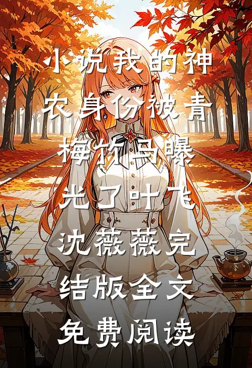 小说我的神农身份被青梅竹马曝光了叶飞沈薇薇完结版全文免费阅读