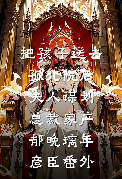 把孩子送去孤儿院后，夫人谋划总裁家产郁晚璃年彦臣番外