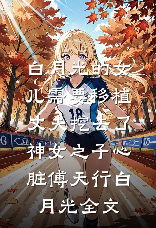 白月光的女儿需要移植，丈夫挖去了神女之子心脏傅天行白月光全文
