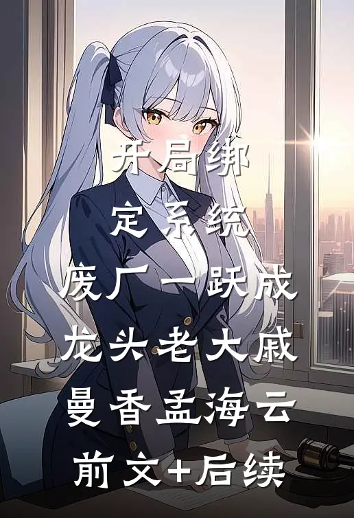 开局绑定系统，废厂一跃成龙头老大戚曼香孟海云前文+后续