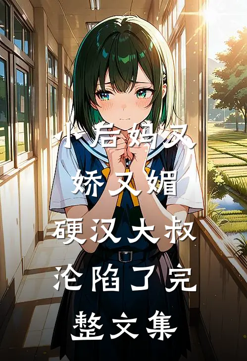 小后妈又娇又媚：硬汉大叔沦陷了完整文集