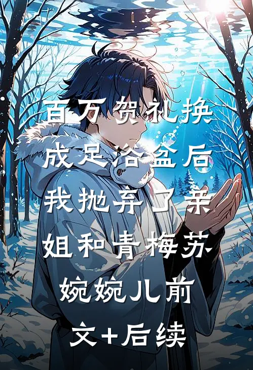 百万贺礼换成足浴盆后，我抛弃了亲姐和青梅苏婉婉儿前文+后续