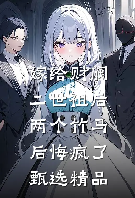 嫁给财阀二世祖后，两个竹马后悔疯了甄选精品