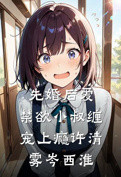 先婚后爱，禁欲小叔缠宠上瘾许清雾岑西淮