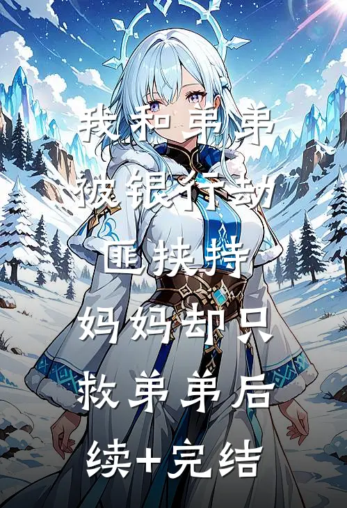 我和弟弟被银行劫匪挟持，妈妈却只救弟弟后续+完结