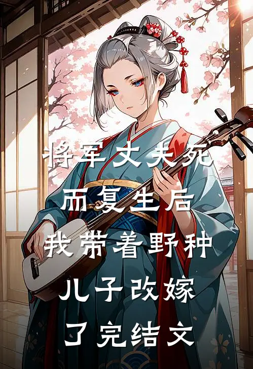 将军丈夫死而复生后，我带着野种儿子改嫁了完结文