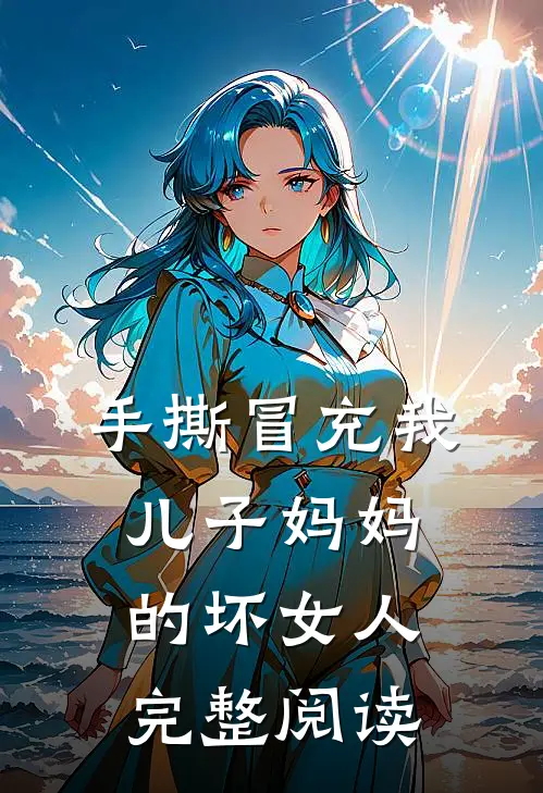 手撕冒充我儿子妈妈的坏女人完整阅读