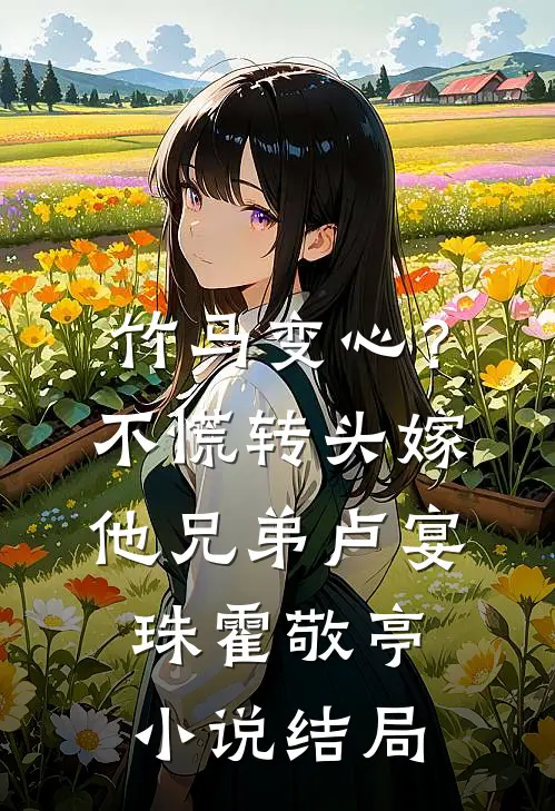 竹马变心？不慌，转头嫁他兄弟卢宴珠霍敬亭小说结局
