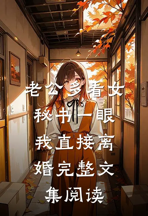 老公多看女秘书一眼，我直接离婚完整文集阅读
