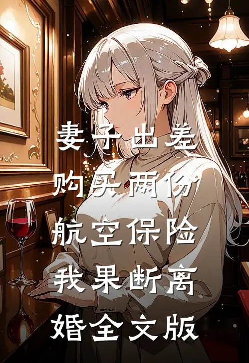 妻子出差购买两份航空保险，我果断离婚全文版