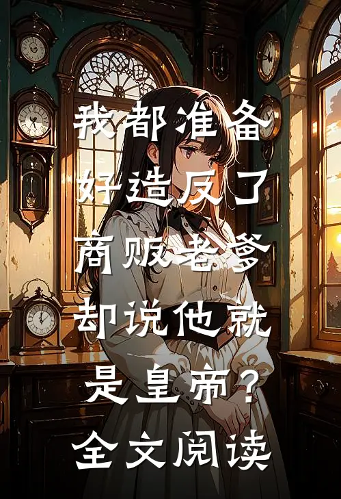 我都准备好造反了，商贩老爹却说他就是皇帝？全文阅读