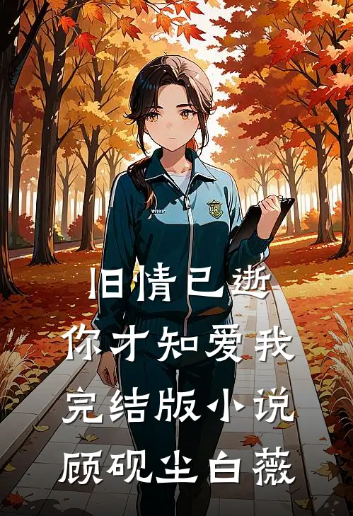 旧情已逝，你才知爱我完结版小说顾砚尘白薇