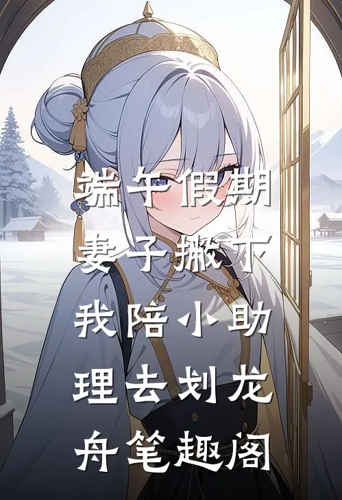 端午假期，妻子撇下我陪小助理去划龙舟笔趣阁