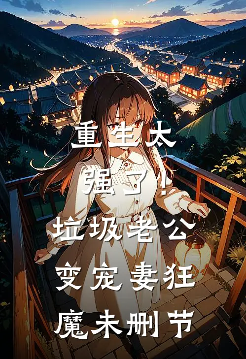 重生太强了！垃圾老公变宠妻狂魔未删节