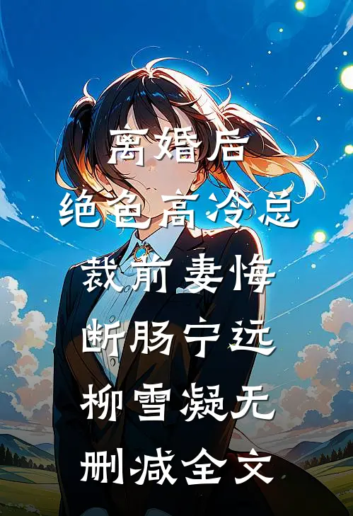 离婚后，绝色高冷总裁前妻悔断肠宁远柳雪凝无删减全文