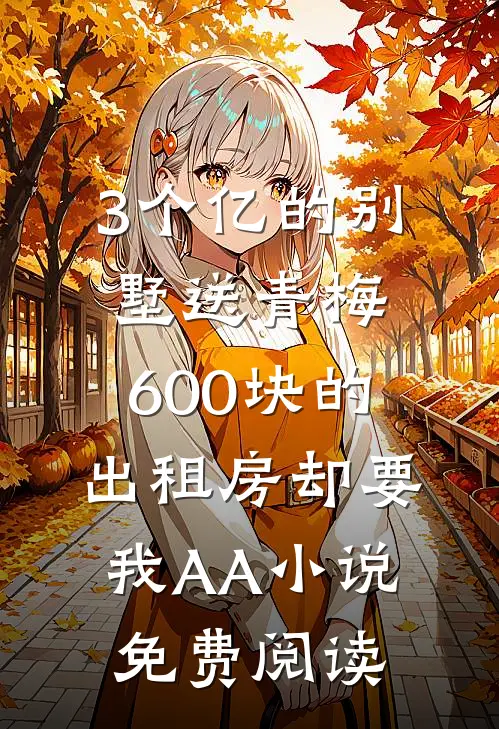 3个亿的别墅送青梅，600块的出租房却要我AA小说免费阅读
