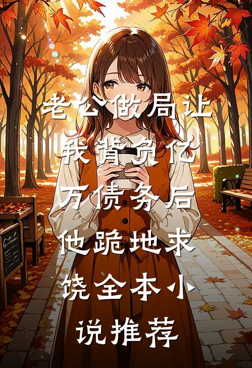 老公做局让我背负亿万债务后，他跪地求饶全本小说推荐